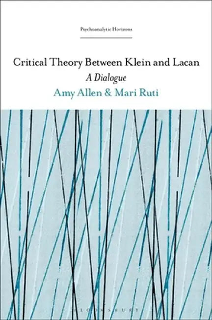 Critical Theory Between Klein and Lacan: A Dialogue by Mari Ruti