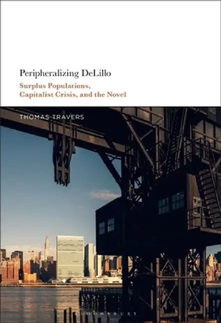 Peripheralizing Delillo: Surplus Populations, Capitalist Crisis, and the Novel by Thomas Travers