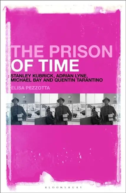 The Prison of Time: Stanley Kubrick, Adrian Lyne, Michael Bay and Quentin Tarantino by Elisa Pezzotta