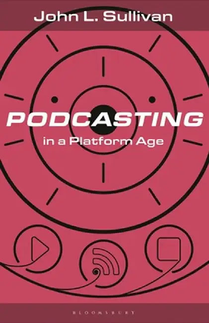 Podcasting in a Platform Age: From an Amateur to a Professional Medium by John L. Sullivan
