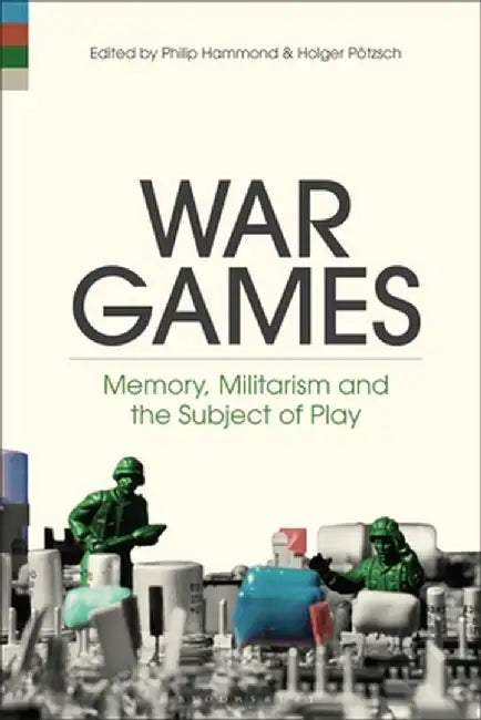 War Games: Memory, Militarism and the Subject of Play by Philip Hammond