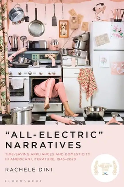 "All-Electric" Narratives: Time-Saving Appliances and Domesticity in American Literature, 1945-2020 by Rachele Dini