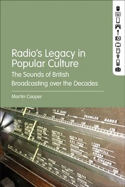 Radio's Legacy in Popular Culture: The Sounds of British Broadcasting Over the Decades by Martin Cooper