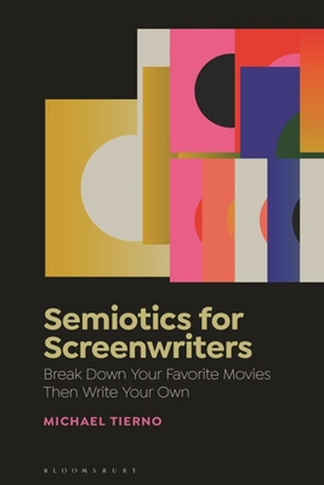 Semiotics for Screenwriters: Using Semiotics to Break Down Your Favorite Films, Then Write Your Own Screenplay by Michael Tierno