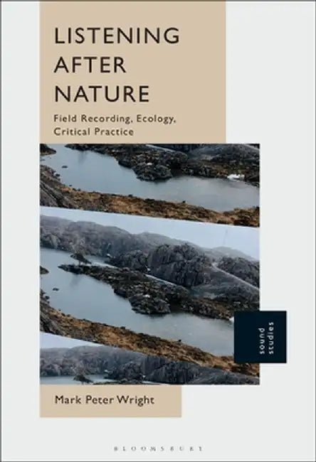 Listening After Nature: Field Recording, Ecology, Critical Practice by Mark Peter Wright