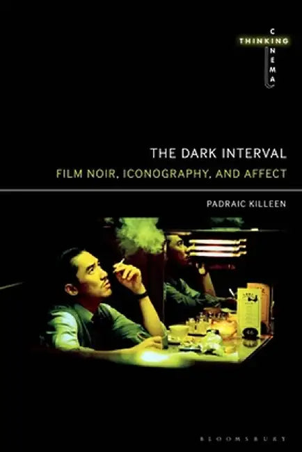 The Dark Interval: Film Noir, Iconography, and Affect by Padraic Killeen