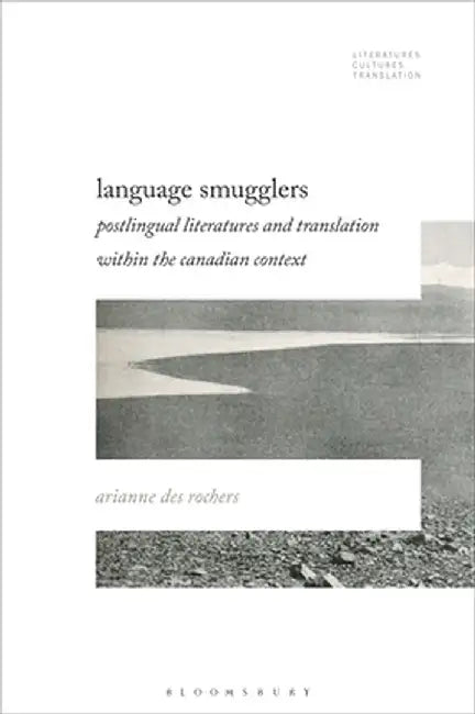 Language Smugglers: Postlingual Literatures and Translation Within the Canadian Context by Arianne Des Rochers