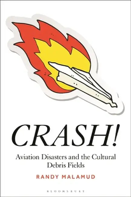 Crash!: Aviation Disasters and the Cultural Debris Field by Randy Malamud