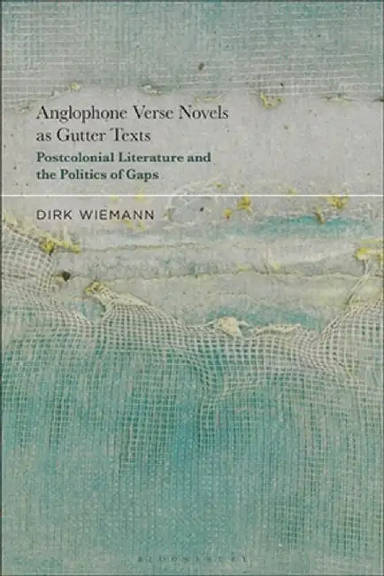 Anglophone Verse Novels as Gutter Texts: Postcolonial Literature and the Politics of Gaps by Dirk Wiemann
