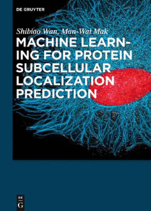 Machine Learning for Protein Subcellular Localization Prediction by Shibiao Wan, Man-Wai Mak