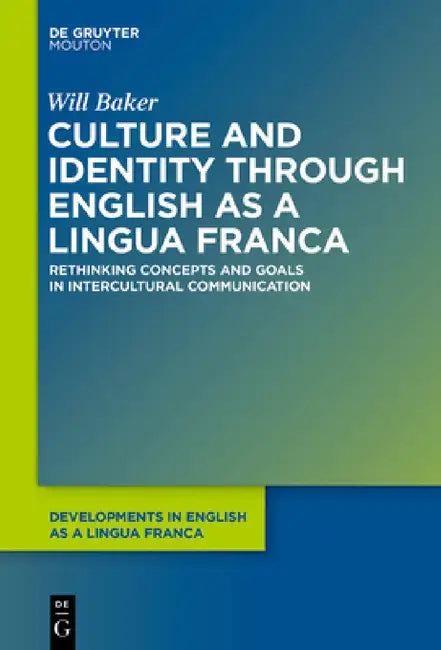 Culture and Identity Through English as a Lingua Franca: Rethinking Concepts and Goals in Intercultural Communication by Will Baker