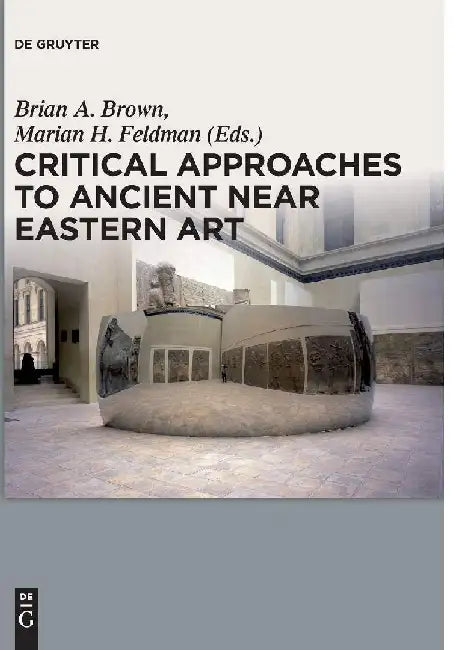 Critical Approaches to Ancient Near Eastern Art by Brian A. Brown