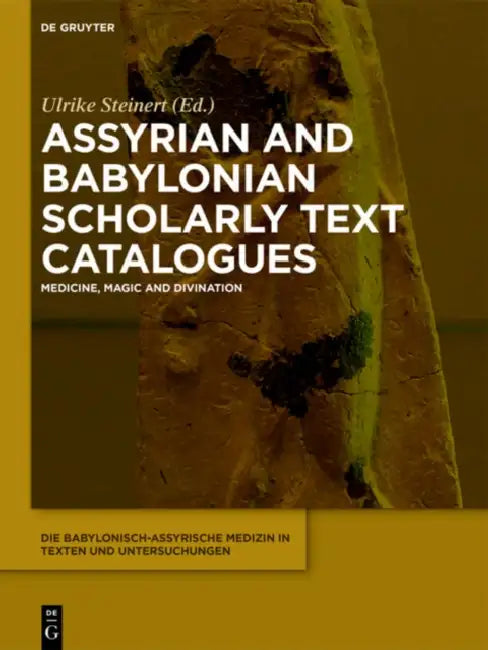 Assyrian and Babylonian Scholarly Text Catalogues: Medicine, Magic and Divination by Ulrike Steinert