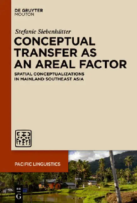 Conceptual Transfer as an Areal Factor: Spatial Conceptualizations in Mainland Southeast Asia by Stefanie Siebenhütter