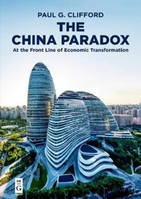 The China Paradox: At the Front Line of Economic Transformation by Paul G. Clifford
