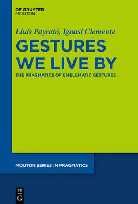 Gestures We Live by: The Pragmatics of Emblematic Gestures by Lluís Payrató, Ignasi Clemente