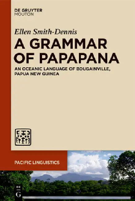 A Grammar of Papapana: An Oceanic Language of Bougainville, Papua New Guinea by Ellen Smith-Dennis
