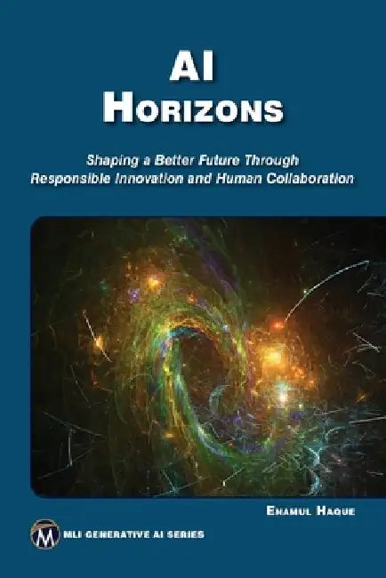 AI Horizons E-Book: Shaping a Better Future Through Responsible Innovation and Human Collaboration by Enamul Haque