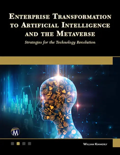 Enterprise Transformation to Artificial Intelligence and the Metaverse: Strategies for the Technology Revolution by William Kimmerly