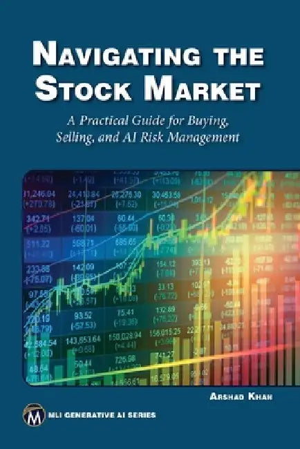 Navigating the Stock Market: A Practical Guide to Successful Buying, Selling, and AI Risk Management by Arshad Khan