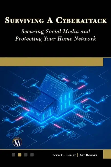 Surviving a Cyberattack: Securing Social Media and Protecting Your Home Network by Todd G. Shipley