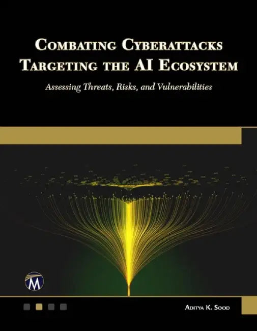 Combating Cyberattacks Targeting the AI Ecosystem: Assessing Threats, Risks, and Vulnerabilities by Aditya K. Sood