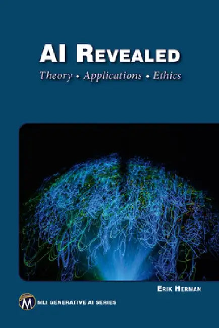AI Revealed: Theory, Applications and Ethics by Herman Erik