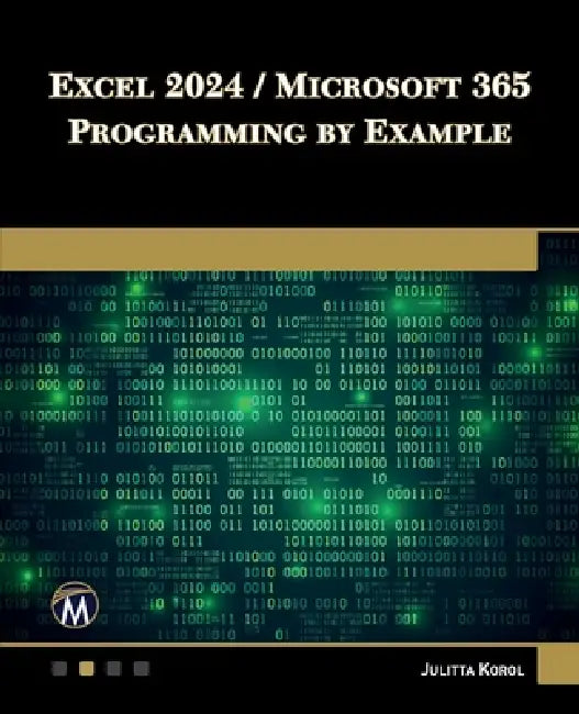 Excel 2024 / Microsoft 365 Programming by Example by Julitta Korol