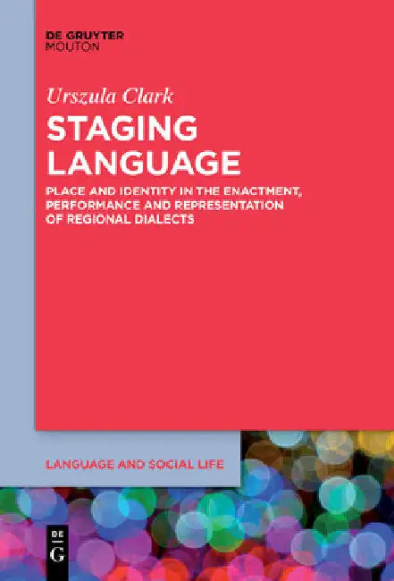 Staging Language: Place and Identity in the Enactment, Performance and Representation of Regional Dialects by Urszula Clark