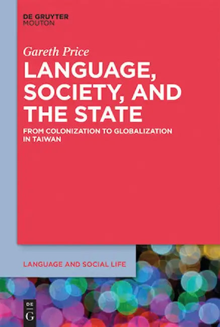 Language, Society, and the State: From Colonization to Globalization in Taiwan by Gareth Price