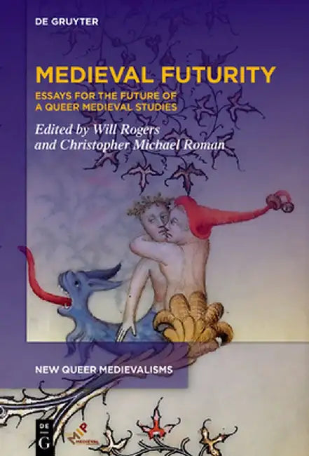 Medieval Futurity: Essays for the Future of a Queer Medieval Studies by Will Rogers