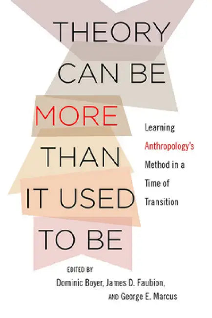Theory Can Be More Than It Used to Be: Learning Anthropology's Method in a Time of Transition by Dominic Boyer, James D. Faubion, George E. Marcus
