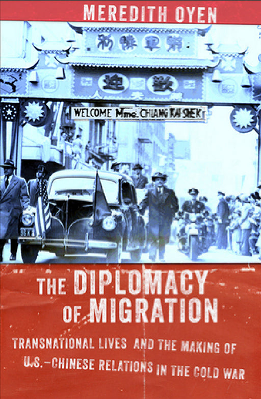The Diplomacy of Migration: Transnational Lives and the Making of U.S.-Chinese Relations in the Cold War by Meredith Oyen