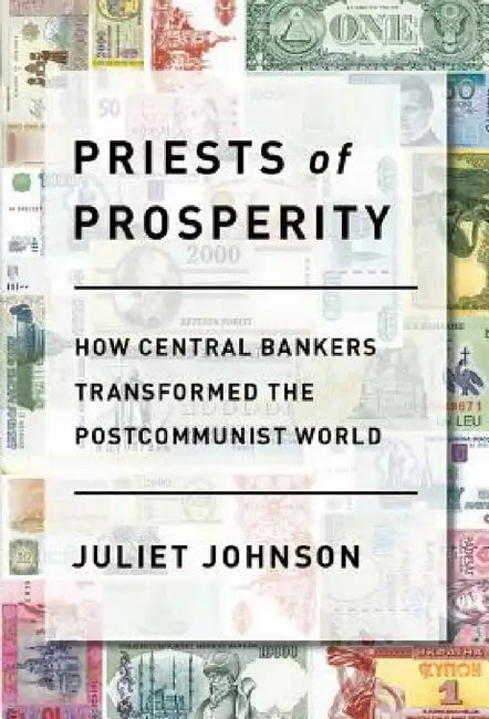 Priests of Prosperity: How Central Bankers Transformed the Postcommunist World by Juliet Johnson