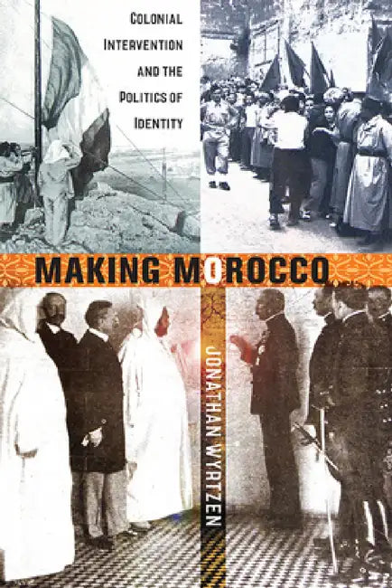 Making Morocco: Colonial Intervention and the Politics of Identity by Jonathan Wyrtzen