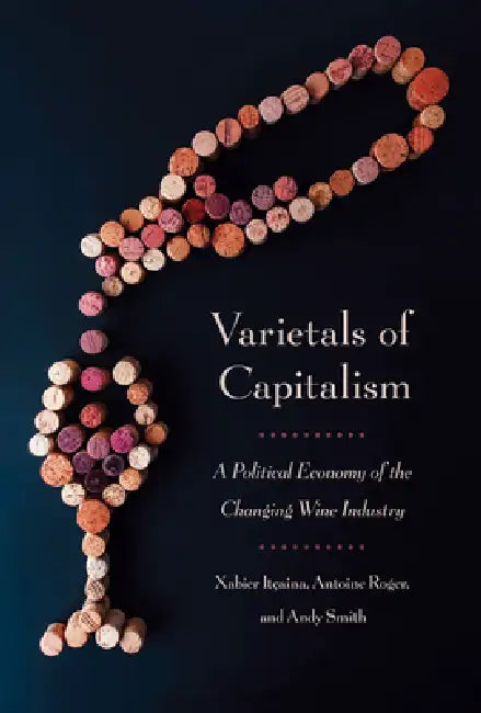 Varietals of Capitalism: A Political Economy of the Changing Wine Industry by Xabier Itçaina, Antoine Roger, Andy Smith