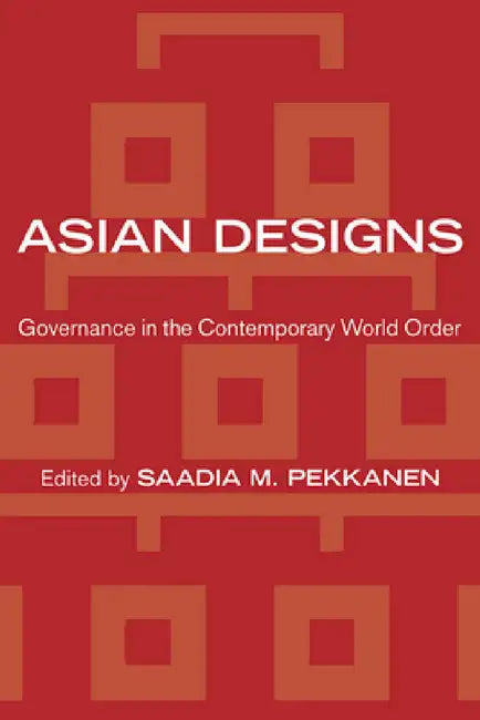 Asian Designs: Governance in the Contemporary World Order by Saadia M. Pekkanen