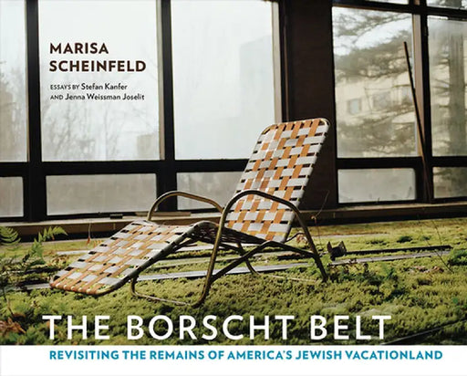 The Borscht Belt: Revisiting the Remains of America's Jewish Vacationland by Marisa Scheinfeld