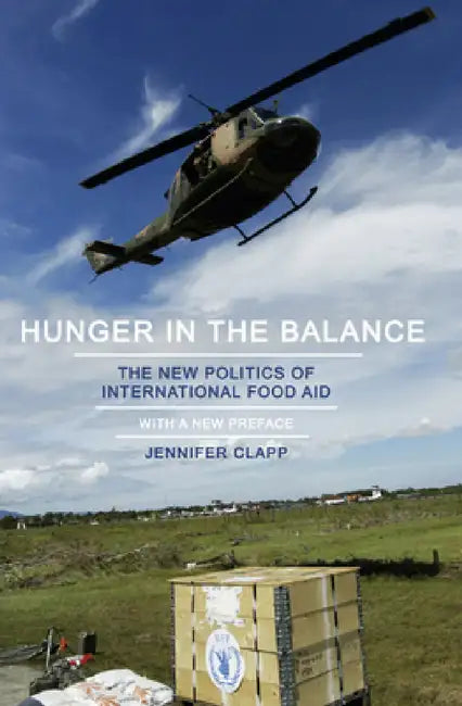 Hunger in the Balance: The New Politics of International Food Aid by Jennifer Clapp