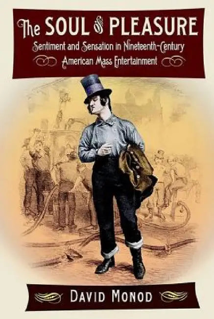 The Soul of Pleasure: Sentiment and Sensation in Nineteenth-Century American Mass Entertainment by David Monod