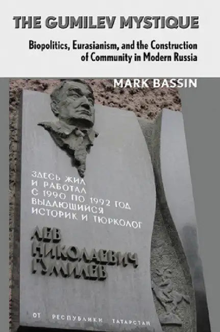 The Gumilev Mystique: Biopolitics, Eurasianism, and the Construction of Community in Modern Russia by Mark Bassin, Ronald Grigor Suny