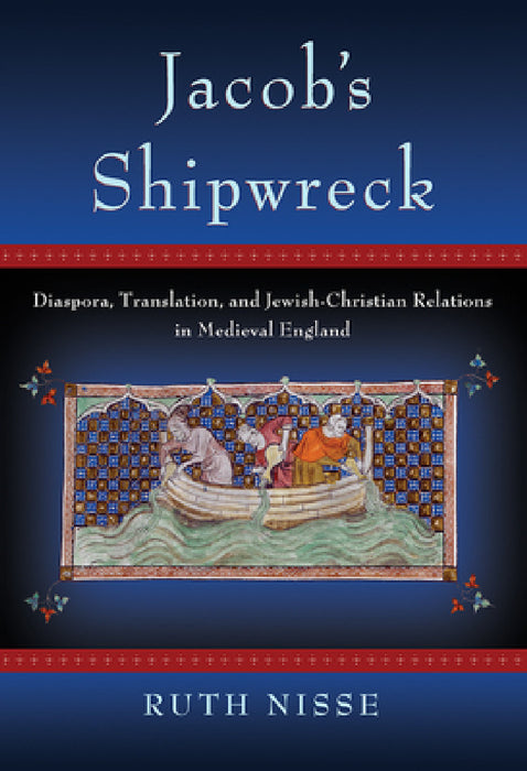 Jacob's Shipwreck: Diaspora, Translation, and Jewish-Christian Relations in Medieval England by Ruth Nisse