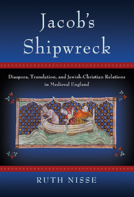 Jacob's Shipwreck: Diaspora, Translation, and Jewish-Christian Relations in Medieval England by Ruth Nisse