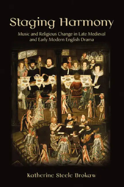 Staging Harmony: Music and Religious Change in Late Medieval and Early Modern English Drama by Katherine Steele Brokaw