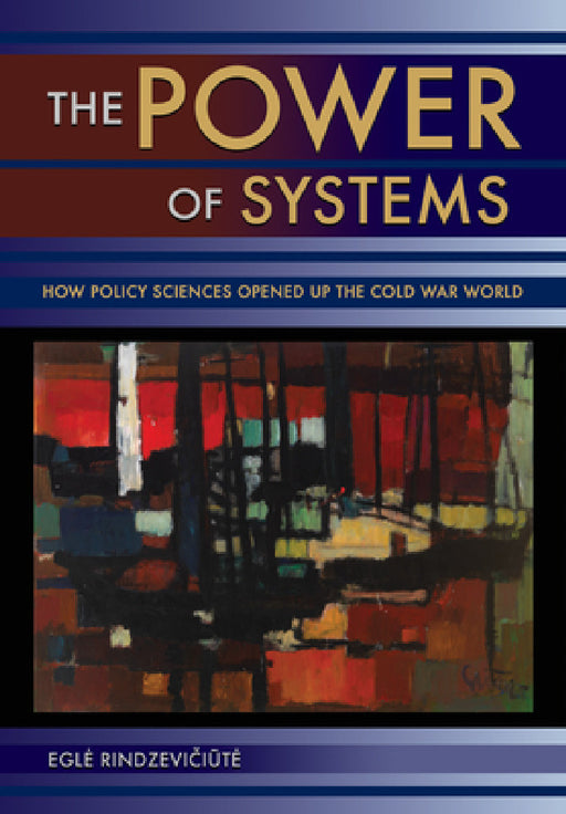 Power of Systems: How Policy Sciences Opened Up the Cold War World by Egle Rindzevičiūte
