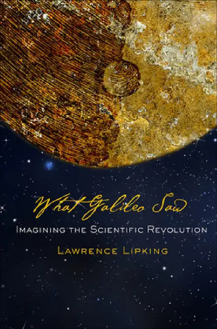 What Galileo Saw: Imagining the Scientific Revolution by Lawrence Lipking