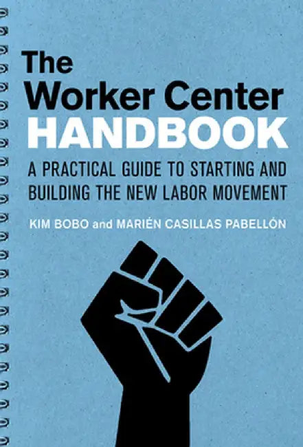 The Worker Center Handbook: A Practical Guide to Starting and Building the New Labor Movement by Kim Bobo