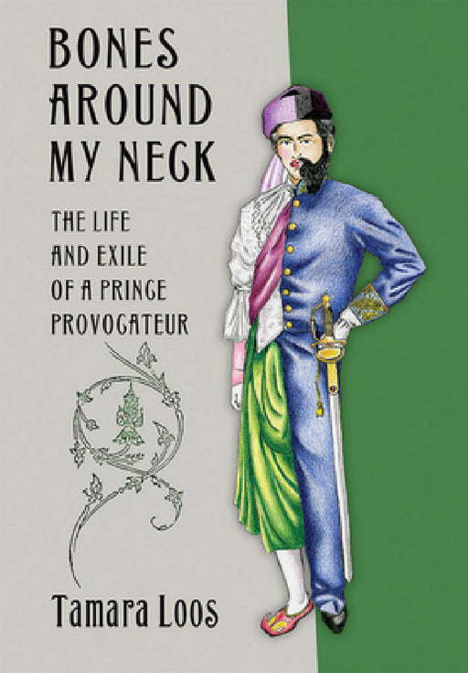 Bones Around My Neck: The Life and Exile of a Prince Provocateur by Tamara Loos