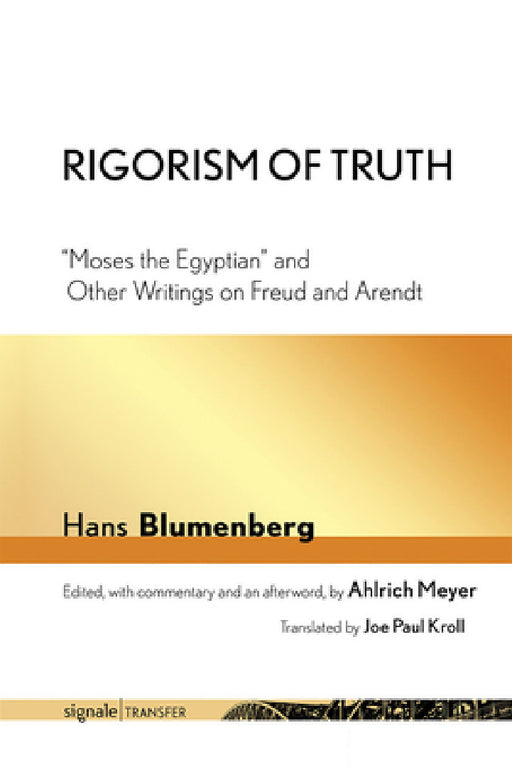 Rigorism of Truth: Moses the Egyptian and Other Writings on Freud and Arendt by Hans Blumenberg, Joe Paul Kroll, Ahlrich Meyer