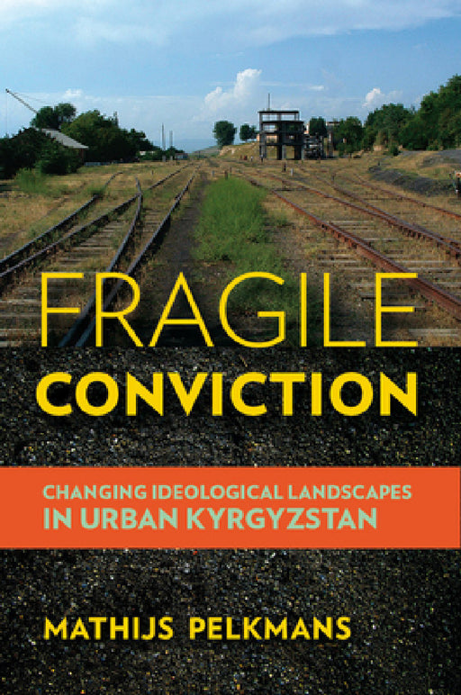 Fragile Conviction: Changing Ideological Landscapes in Urban Kyrgyzstan by Mathijs Pelkmans
